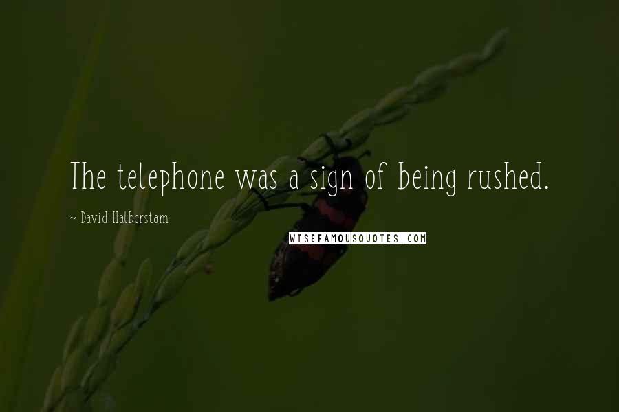 David Halberstam Quotes: The telephone was a sign of being rushed.