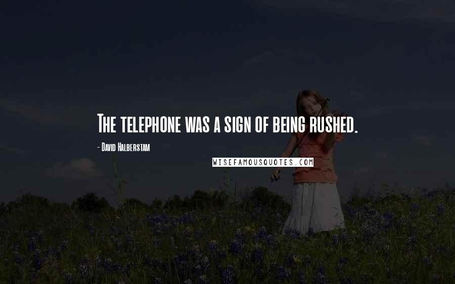 David Halberstam Quotes: The telephone was a sign of being rushed.