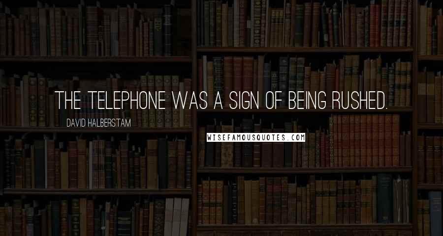 David Halberstam Quotes: The telephone was a sign of being rushed.