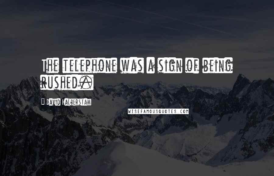 David Halberstam Quotes: The telephone was a sign of being rushed.