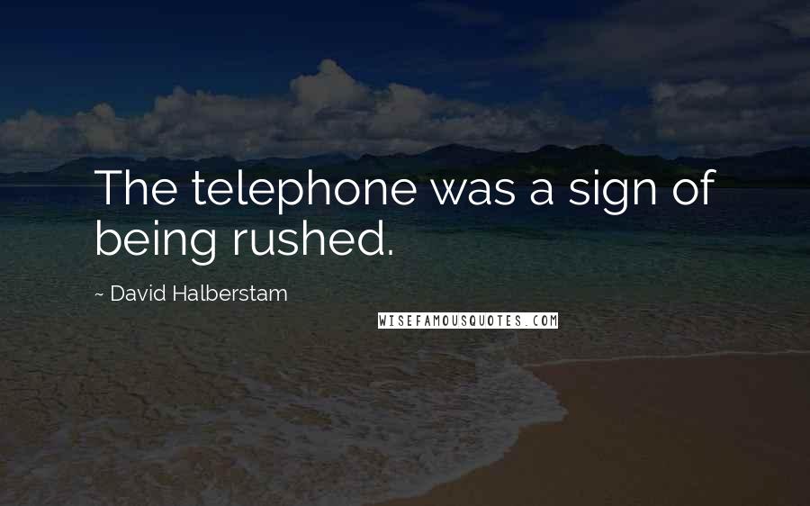 David Halberstam Quotes: The telephone was a sign of being rushed.