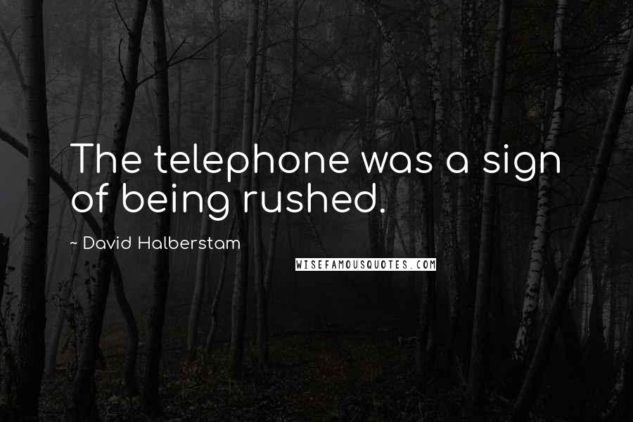 David Halberstam Quotes: The telephone was a sign of being rushed.