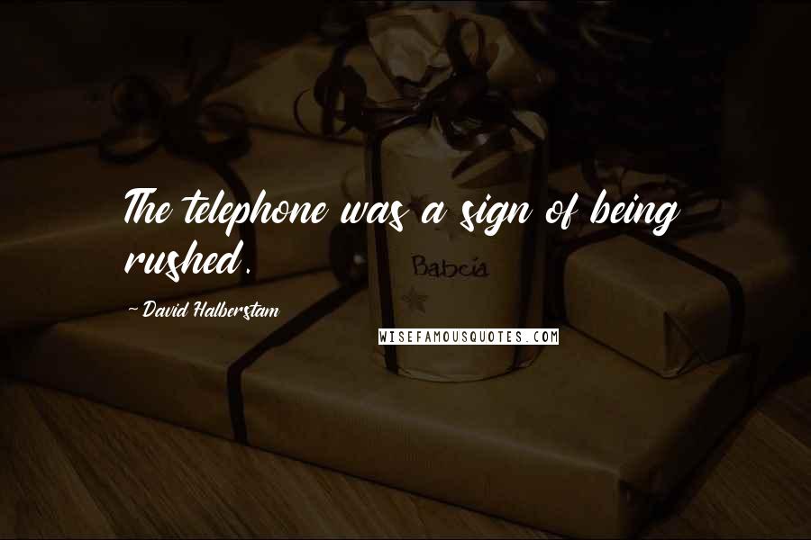 David Halberstam Quotes: The telephone was a sign of being rushed.