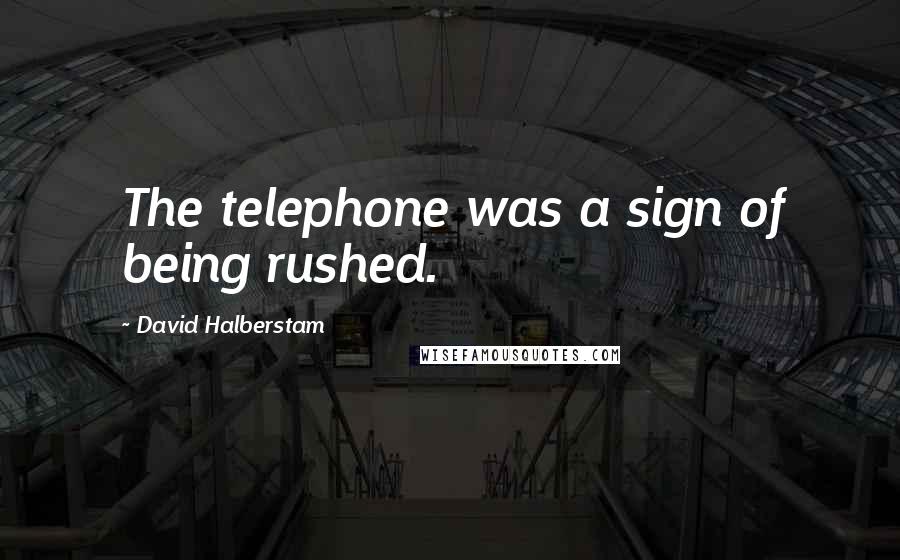 David Halberstam Quotes: The telephone was a sign of being rushed.