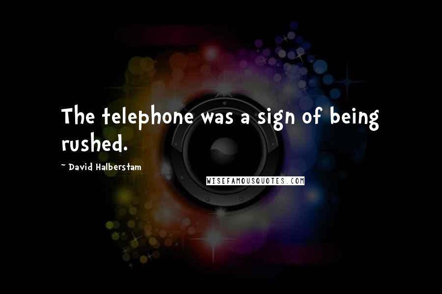 David Halberstam Quotes: The telephone was a sign of being rushed.