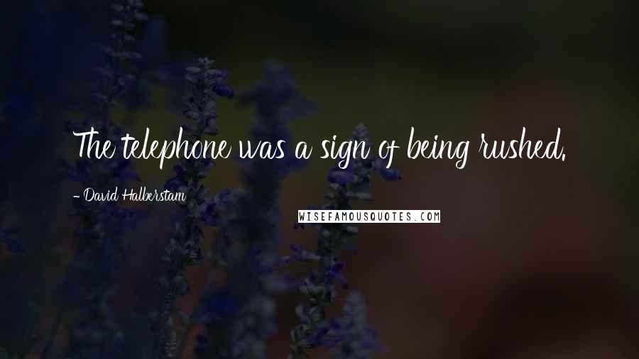 David Halberstam Quotes: The telephone was a sign of being rushed.