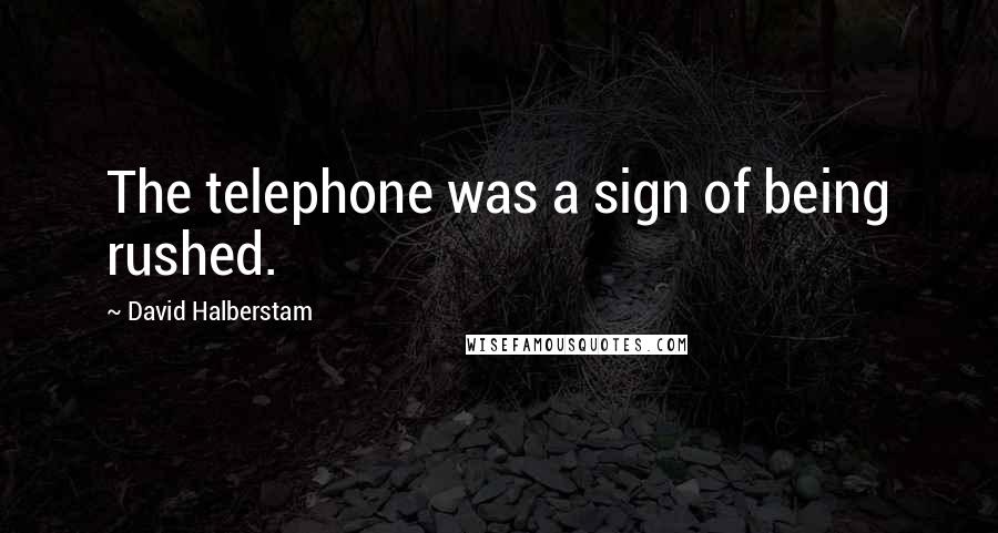 David Halberstam Quotes: The telephone was a sign of being rushed.