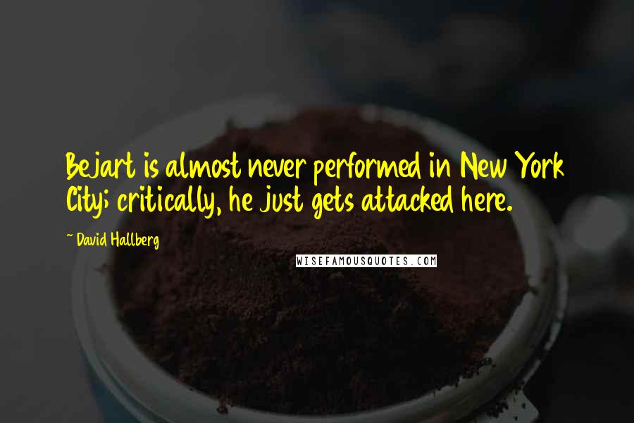 David Hallberg Quotes: Bejart is almost never performed in New York City; critically, he just gets attacked here.