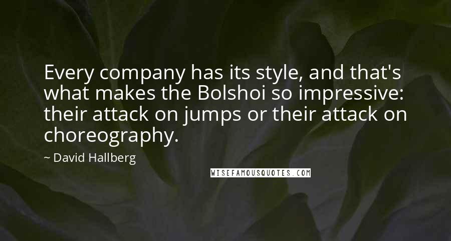 David Hallberg Quotes: Every company has its style, and that's what makes the Bolshoi so impressive: their attack on jumps or their attack on choreography.