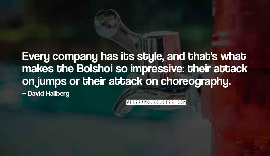 David Hallberg Quotes: Every company has its style, and that's what makes the Bolshoi so impressive: their attack on jumps or their attack on choreography.