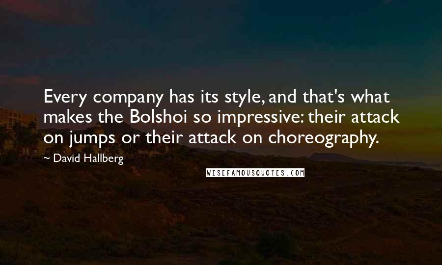 David Hallberg Quotes: Every company has its style, and that's what makes the Bolshoi so impressive: their attack on jumps or their attack on choreography.