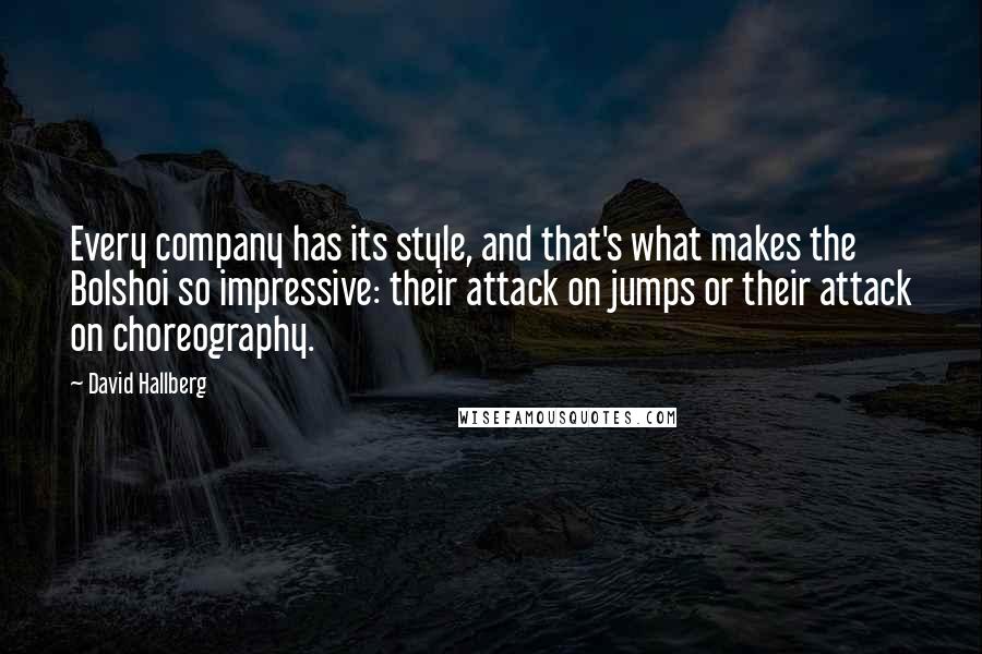 David Hallberg Quotes: Every company has its style, and that's what makes the Bolshoi so impressive: their attack on jumps or their attack on choreography.