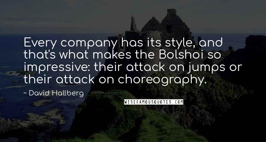 David Hallberg Quotes: Every company has its style, and that's what makes the Bolshoi so impressive: their attack on jumps or their attack on choreography.