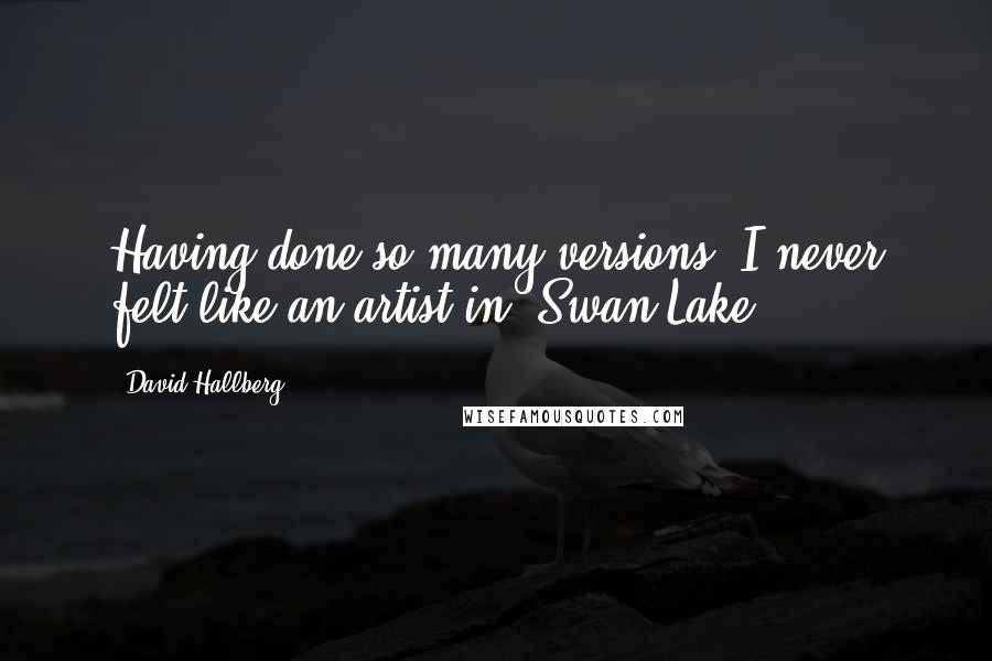 David Hallberg Quotes: Having done so many versions, I never felt like an artist in 'Swan Lake.'