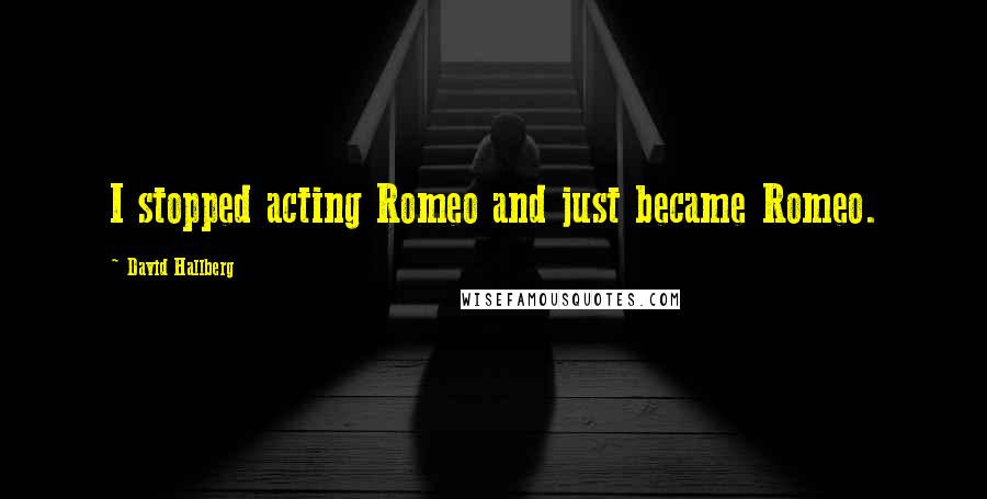 David Hallberg Quotes: I stopped acting Romeo and just became Romeo.