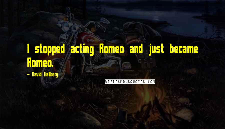 David Hallberg Quotes: I stopped acting Romeo and just became Romeo.