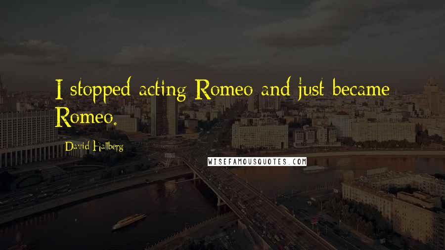 David Hallberg Quotes: I stopped acting Romeo and just became Romeo.