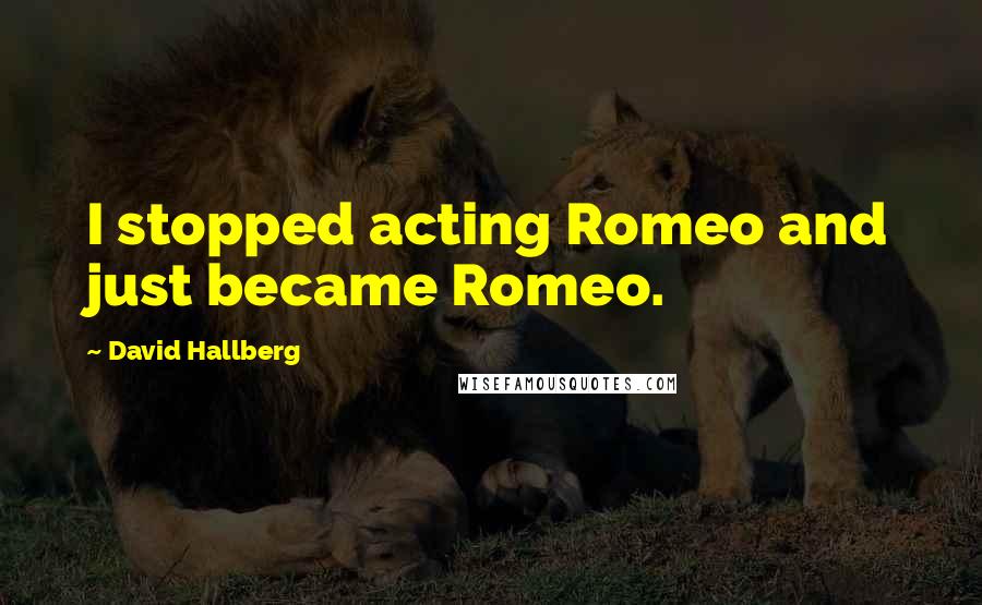 David Hallberg Quotes: I stopped acting Romeo and just became Romeo.