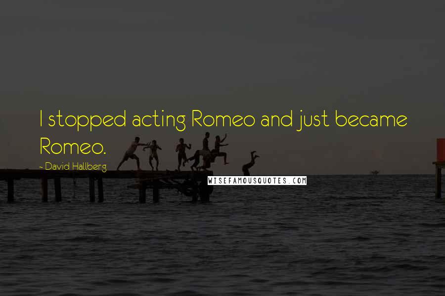 David Hallberg Quotes: I stopped acting Romeo and just became Romeo.