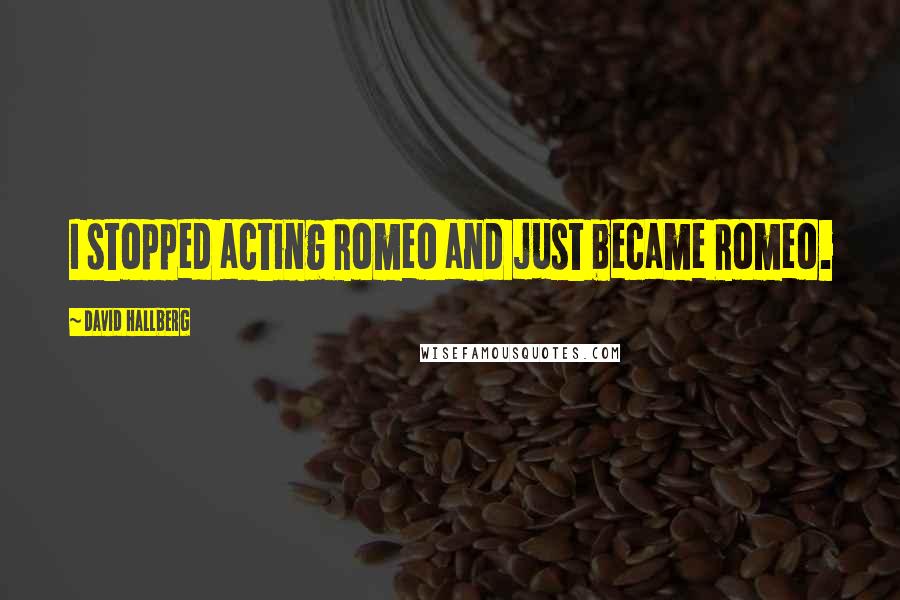 David Hallberg Quotes: I stopped acting Romeo and just became Romeo.
