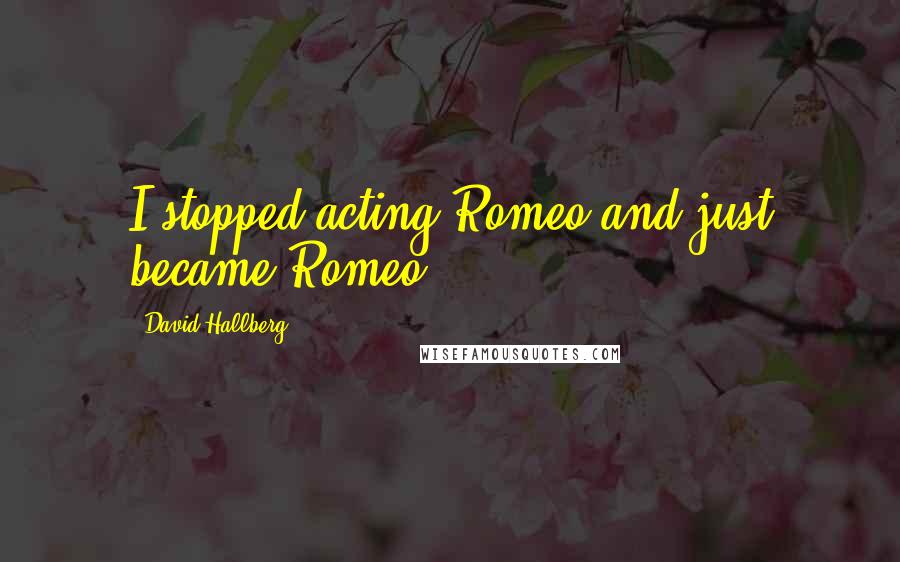 David Hallberg Quotes: I stopped acting Romeo and just became Romeo.