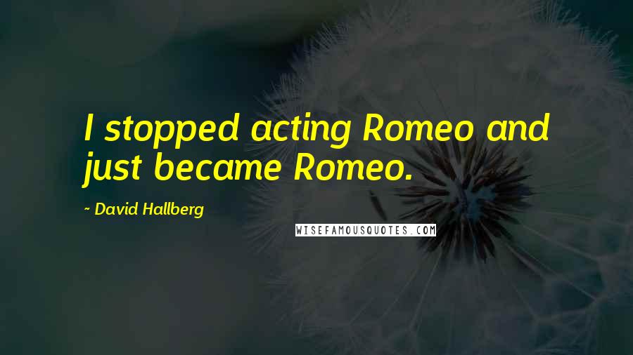 David Hallberg Quotes: I stopped acting Romeo and just became Romeo.