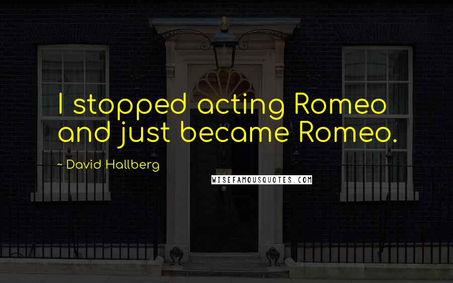 David Hallberg Quotes: I stopped acting Romeo and just became Romeo.