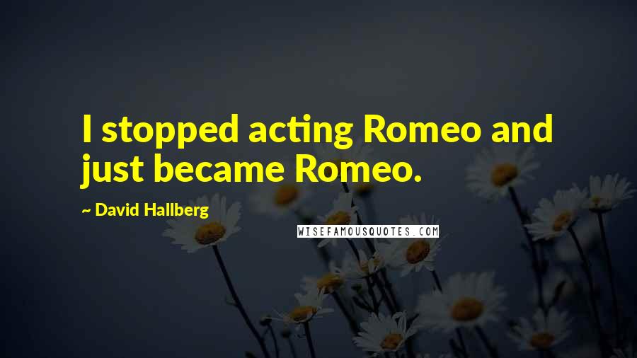 David Hallberg Quotes: I stopped acting Romeo and just became Romeo.