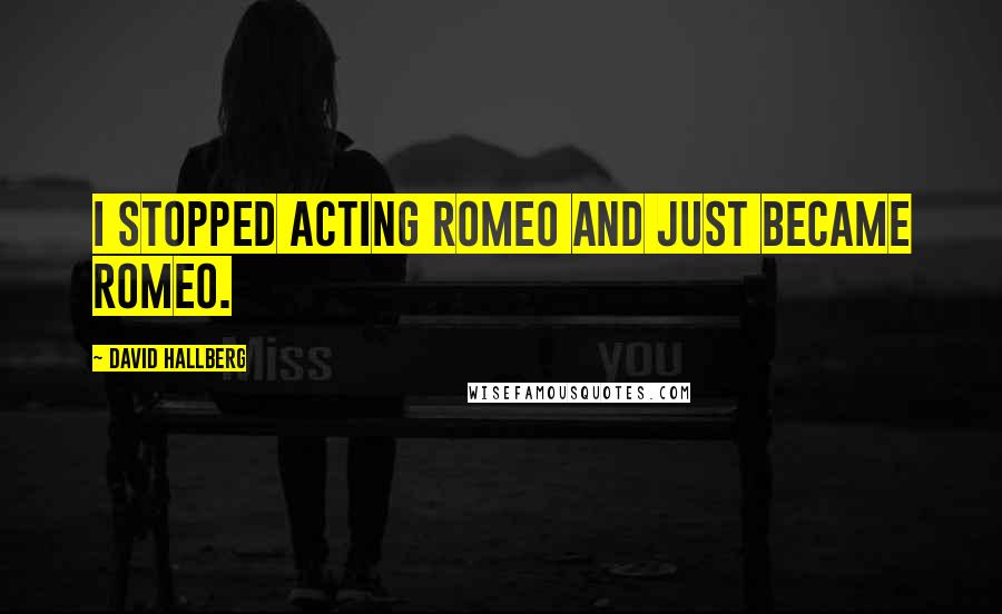 David Hallberg Quotes: I stopped acting Romeo and just became Romeo.