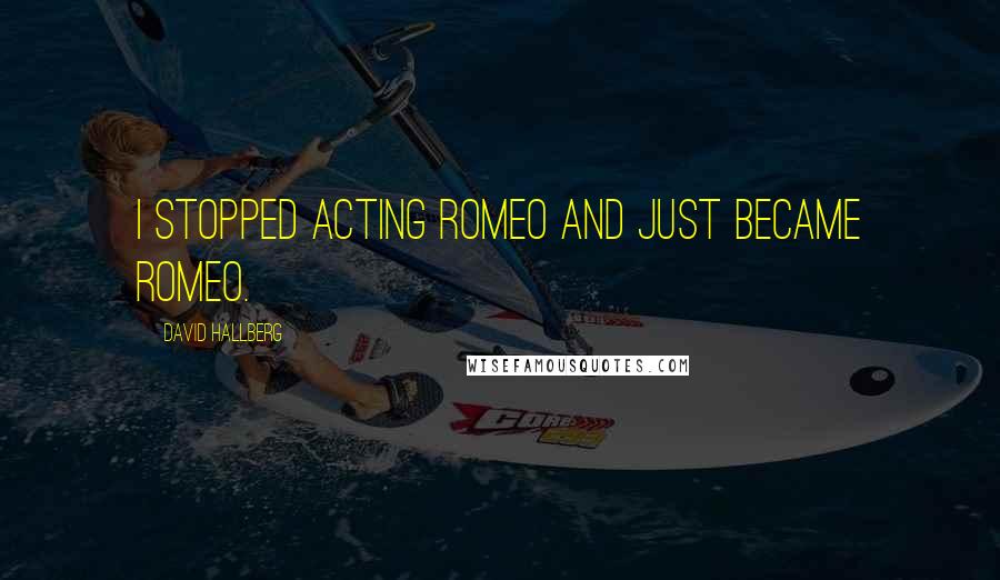 David Hallberg Quotes: I stopped acting Romeo and just became Romeo.
