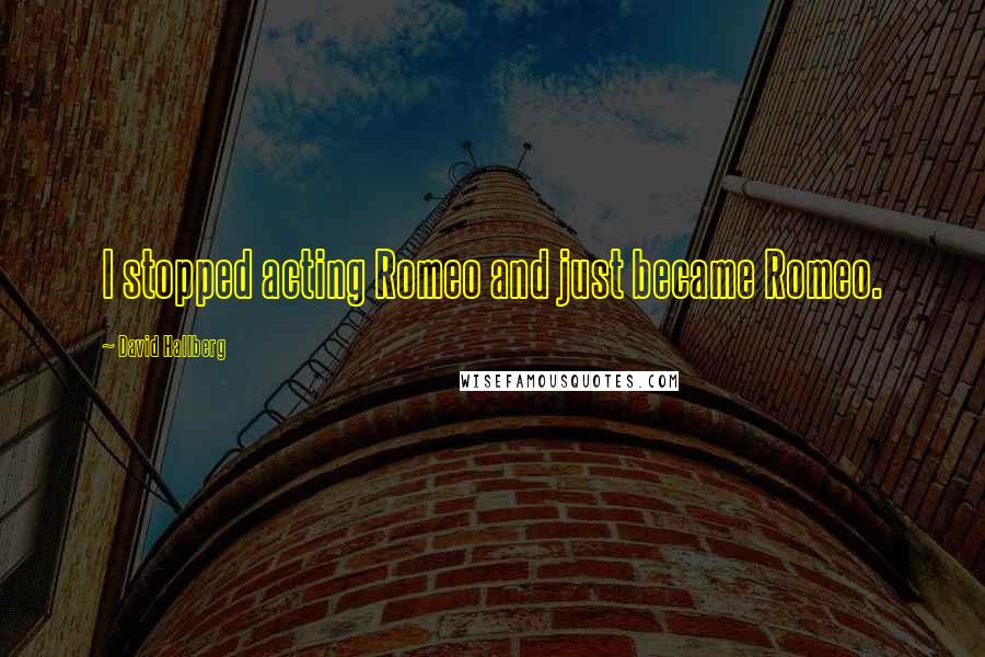 David Hallberg Quotes: I stopped acting Romeo and just became Romeo.