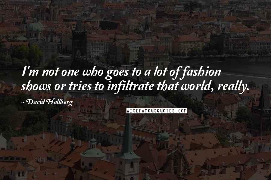 David Hallberg Quotes: I'm not one who goes to a lot of fashion shows or tries to infiltrate that world, really.