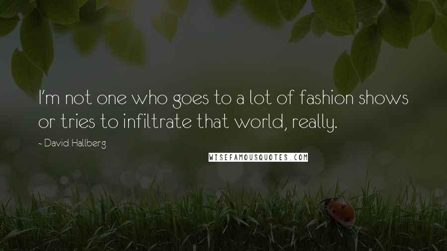 David Hallberg Quotes: I'm not one who goes to a lot of fashion shows or tries to infiltrate that world, really.