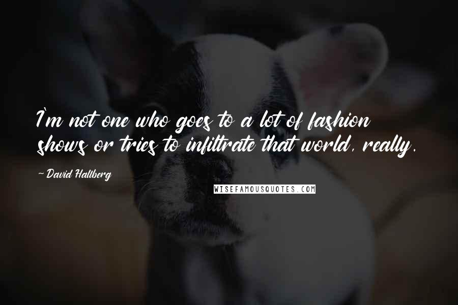 David Hallberg Quotes: I'm not one who goes to a lot of fashion shows or tries to infiltrate that world, really.