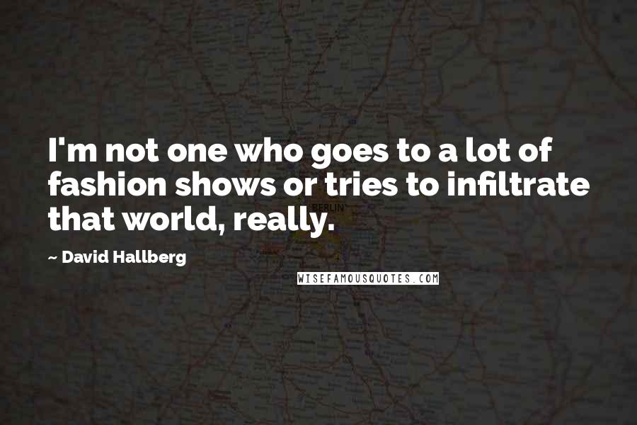 David Hallberg Quotes: I'm not one who goes to a lot of fashion shows or tries to infiltrate that world, really.