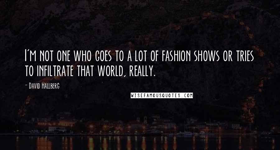 David Hallberg Quotes: I'm not one who goes to a lot of fashion shows or tries to infiltrate that world, really.