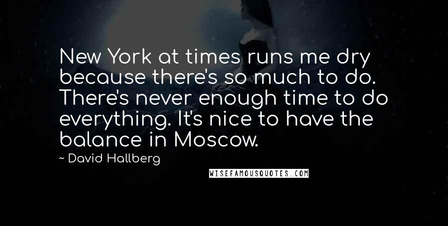 David Hallberg Quotes: New York at times runs me dry because there's so much to do. There's never enough time to do everything. It's nice to have the balance in Moscow.