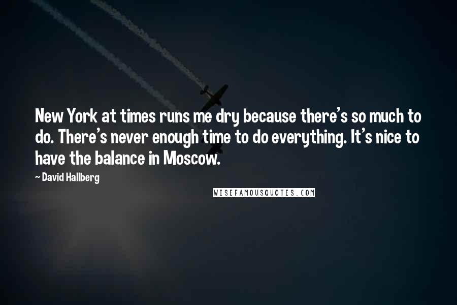 David Hallberg Quotes: New York at times runs me dry because there's so much to do. There's never enough time to do everything. It's nice to have the balance in Moscow.