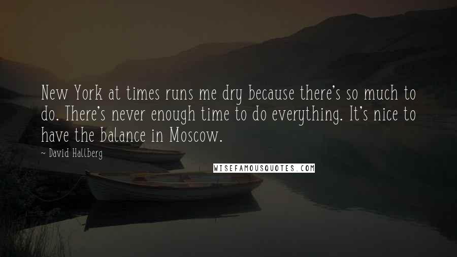 David Hallberg Quotes: New York at times runs me dry because there's so much to do. There's never enough time to do everything. It's nice to have the balance in Moscow.