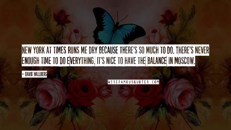 David Hallberg Quotes: New York at times runs me dry because there's so much to do. There's never enough time to do everything. It's nice to have the balance in Moscow.