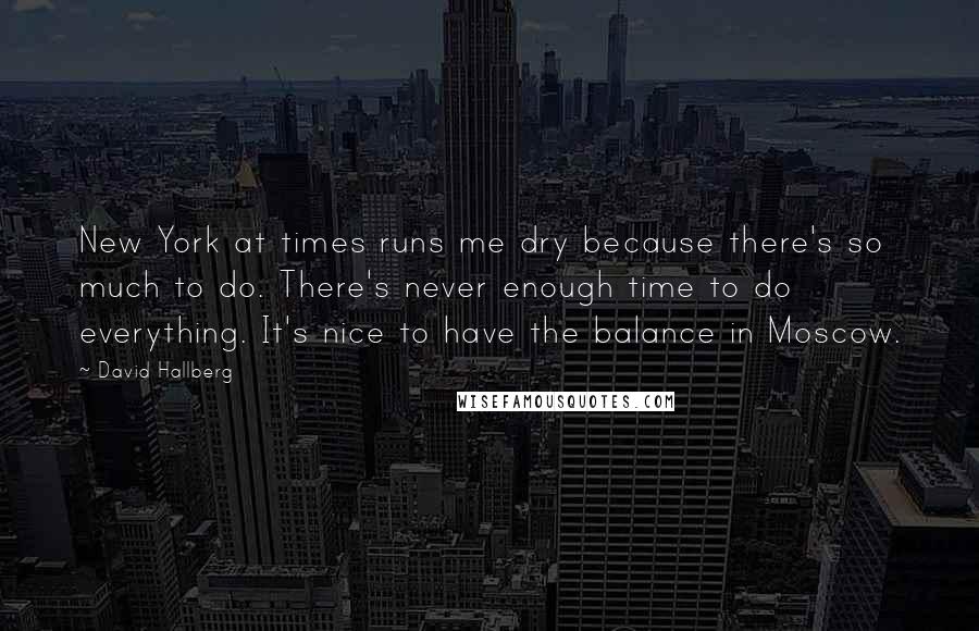 David Hallberg Quotes: New York at times runs me dry because there's so much to do. There's never enough time to do everything. It's nice to have the balance in Moscow.