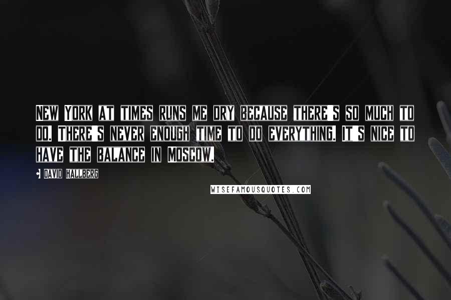 David Hallberg Quotes: New York at times runs me dry because there's so much to do. There's never enough time to do everything. It's nice to have the balance in Moscow.