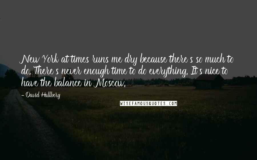 David Hallberg Quotes: New York at times runs me dry because there's so much to do. There's never enough time to do everything. It's nice to have the balance in Moscow.