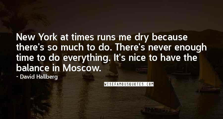 David Hallberg Quotes: New York at times runs me dry because there's so much to do. There's never enough time to do everything. It's nice to have the balance in Moscow.