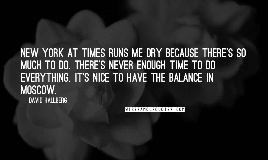 David Hallberg Quotes: New York at times runs me dry because there's so much to do. There's never enough time to do everything. It's nice to have the balance in Moscow.