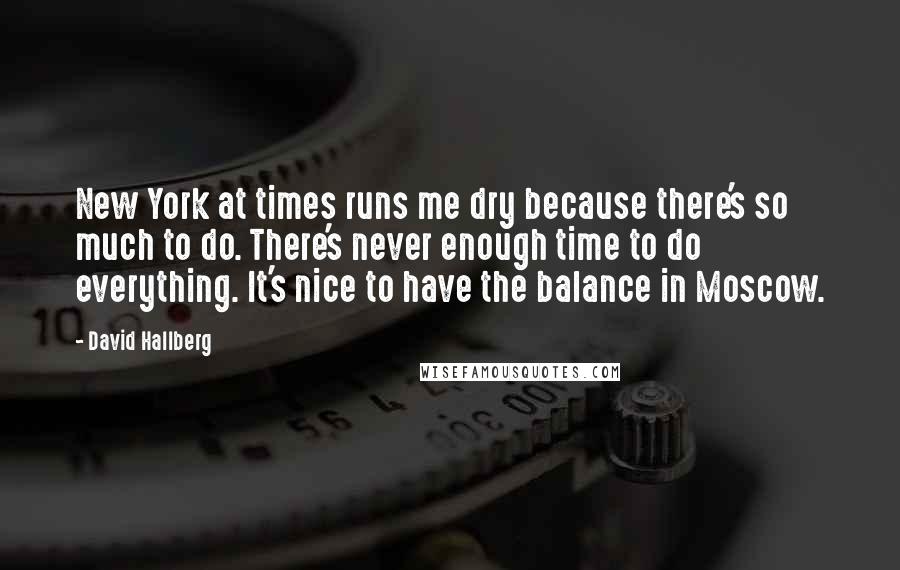 David Hallberg Quotes: New York at times runs me dry because there's so much to do. There's never enough time to do everything. It's nice to have the balance in Moscow.