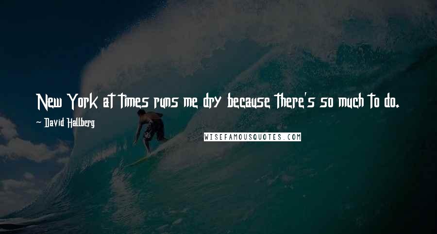 David Hallberg Quotes: New York at times runs me dry because there's so much to do. There's never enough time to do everything. It's nice to have the balance in Moscow.