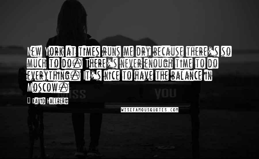 David Hallberg Quotes: New York at times runs me dry because there's so much to do. There's never enough time to do everything. It's nice to have the balance in Moscow.