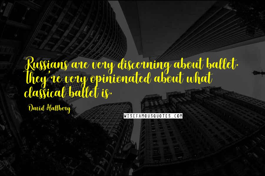 David Hallberg Quotes: Russians are very discerning about ballet. They're very opinionated about what classical ballet is.