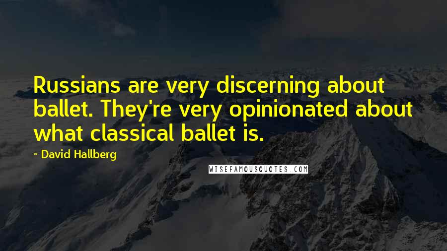 David Hallberg Quotes: Russians are very discerning about ballet. They're very opinionated about what classical ballet is.